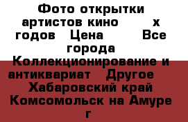 Фото-открытки артистов кино 50-60-х годов › Цена ­ 30 - Все города Коллекционирование и антиквариат » Другое   . Хабаровский край,Комсомольск-на-Амуре г.